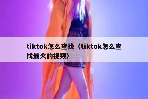 tiktok怎么查找（tiktok怎么查找最火的视频） 第1张