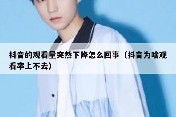 抖音的观看量突然下降怎么回事（抖音为啥观看率上不去） 第1张