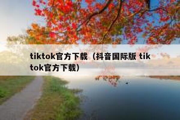 tiktok官方下载(抖音国际版 tiktok官方下载) 第1张 tiktok官方下载(抖音国际版 tiktok官方下载) 第1张