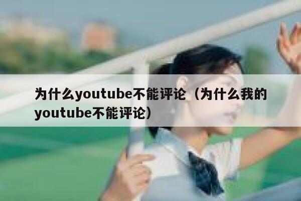 为什么youtube不能评论（为什么我的youtube不能评论） 第1张