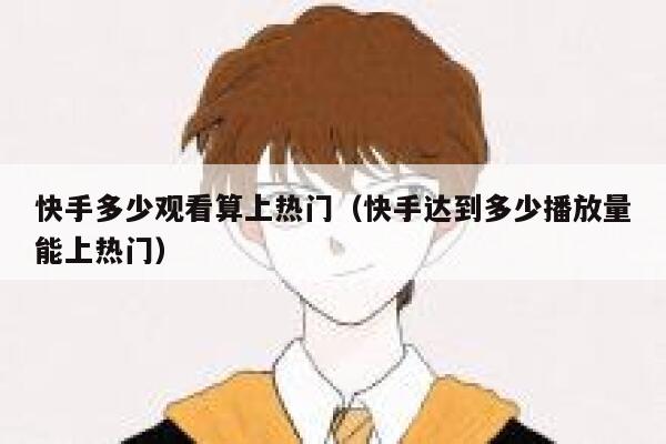 快手多少观看算上热门（快手达到多少播放量能上热门） 第1张