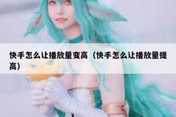 快手怎么让播放量变高(快手怎么让播放量提高) 第1张 快手怎么让播放量变高(快手怎么让播放量提高) 第1张