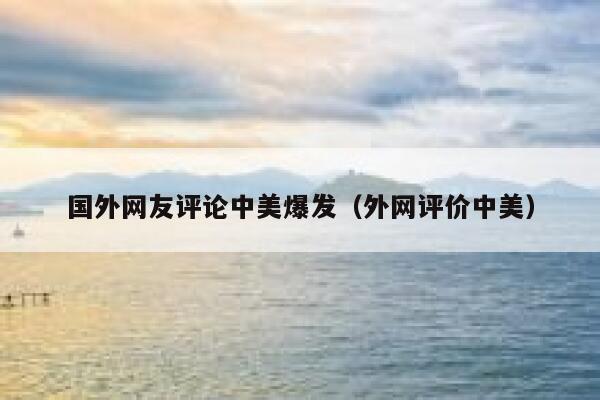 国外网友评论中美爆发（外网评价中美） 第1张