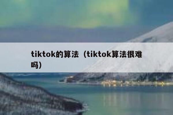tiktok的算法（tiktok算法很难吗） 第1张