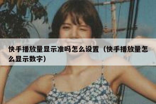 快手播放量显示准吗怎么设置(快手播放量怎么显示数字) 第1张 快手播放量显示准吗怎么设置(快手播放量怎么显示数字) 第1张