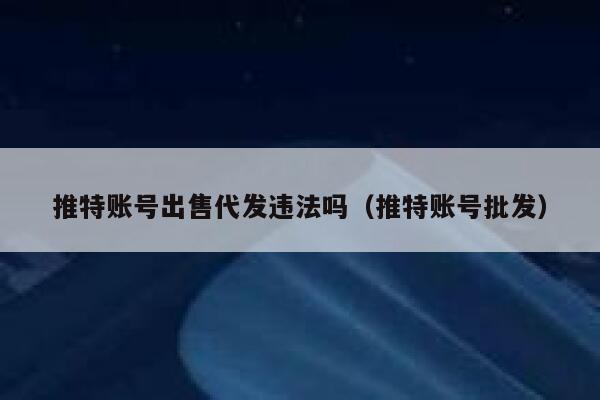 推特账号出售代发违法吗（推特账号批发） 第1张