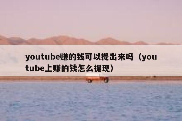 youtube赚的钱可以提出来吗（youtube上赚的钱怎么提现） 第1张