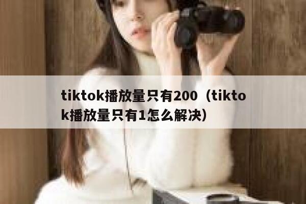 tiktok播放量只有200（tiktok播放量只有1怎么解决） 第1张