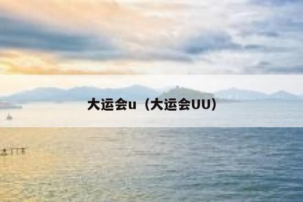 大运会u(大运会UU) 第1张 大运会u(大运会UU) 第1张