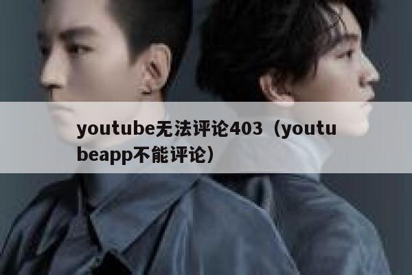 youtube无法评论403(youtubeapp不能评论) 第1张 youtube无法评论403(youtubeapp不能评论) 第1张