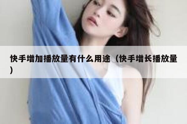 快手增加播放量有什么用途(快手增长播放量) 第1张 快手增加播放量有什么用途(快手增长播放量) 第1张