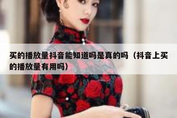 买的播放量抖音能知道吗是真的吗(抖音上买的播放量有用吗) 第1张 买的播放量抖音能知道吗是真的吗(抖音上买的播放量有用吗) 第1张