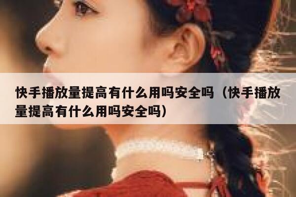 快手播放量提高有什么用吗安全吗（快手播放量提高有什么用吗安全吗） 第1张