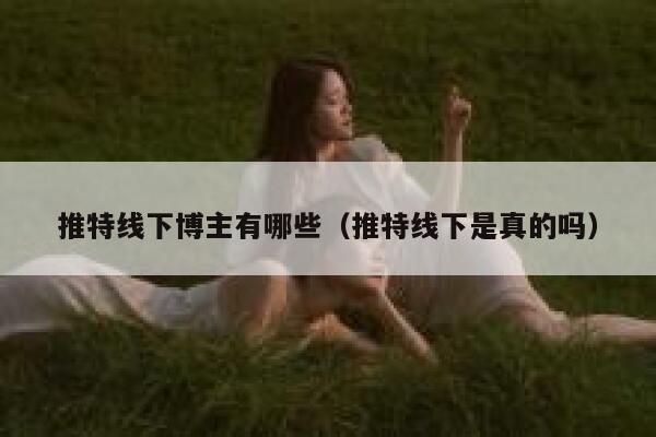 推特线下博主有哪些（推特线下是真的吗） 第1张