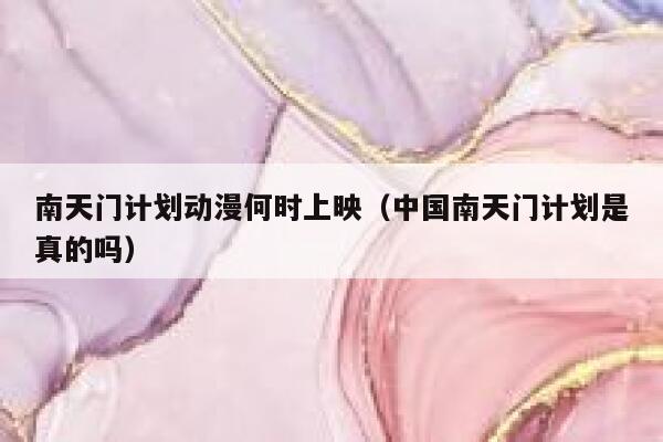 南天门计划动漫何时上映（中国南天门计划是真的吗） 第1张