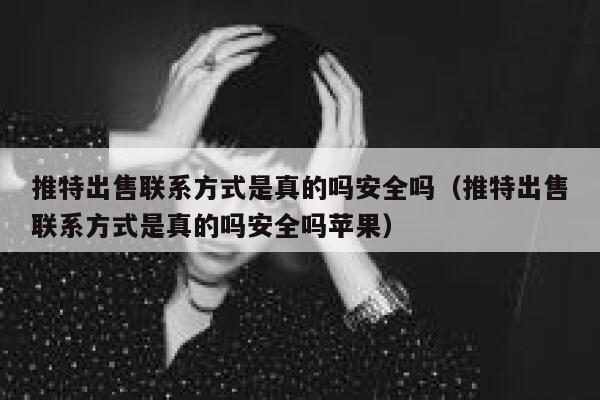 推特出售联系方式是真的吗安全吗(推特出售联系方式是真的吗安全吗苹果) 第1张 推特出售联系方式是真的吗安全吗(推特出售联系方式是真的吗安全吗苹果) 第1张