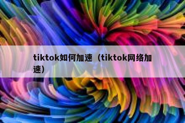 tiktok如何加速(tiktok网络加速) 第1张 tiktok如何加速(tiktok网络加速) 第1张