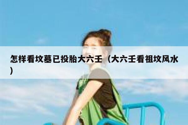 怎样看坟墓已投胎大六壬（大六壬看祖坟风水） 第1张