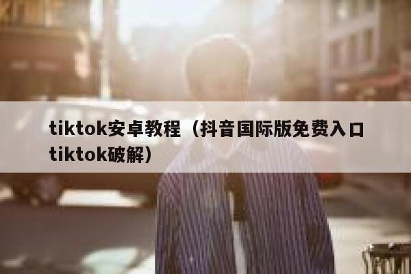 tiktok安卓教程(抖音国际版免费入口tiktok破解) 第1张 tiktok安卓教程(抖音国际版免费入口tiktok破解) 第1张