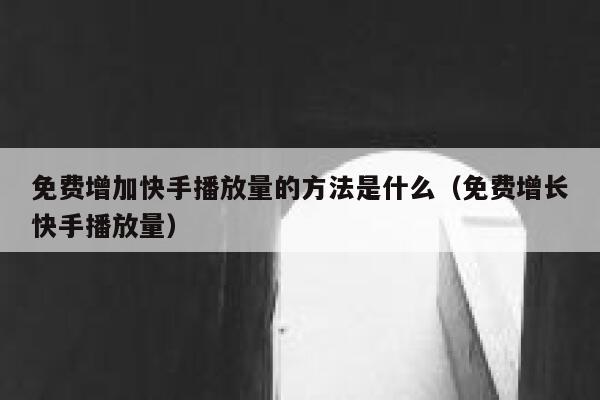 免费增加快手播放量的方法是什么(免费增长快手播放量) 第1张 免费增加快手播放量的方法是什么(免费增长快手播放量) 第1张