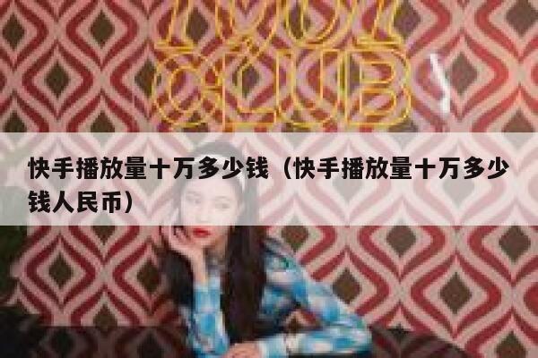 快手播放量十万多少钱（快手播放量十万多少钱人民币） 第1张