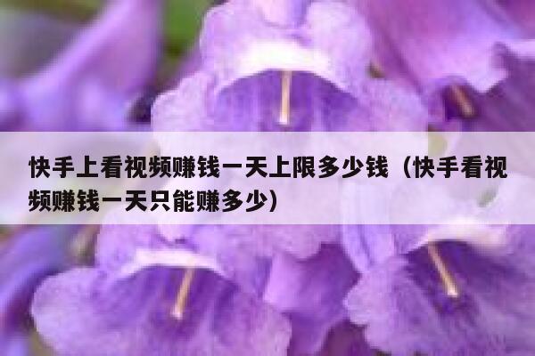 快手上看视频赚钱一天上限多少钱(快手看视频赚钱一天只能赚多少) 第1张 快手上看视频赚钱一天上限多少钱(快手看视频赚钱一天只能赚多少) 第1张
