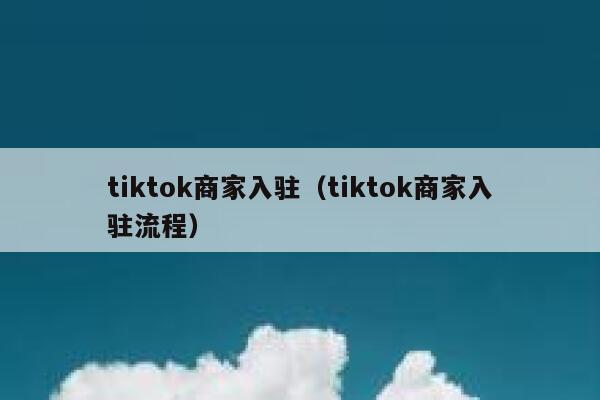 tiktok商家入驻(tiktok商家入驻流程) 第1张 tiktok商家入驻(tiktok商家入驻流程) 第1张