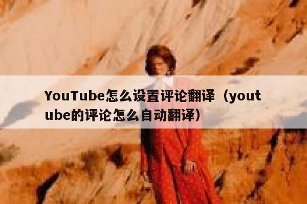 YouTube怎么设置评论翻译(youtube的评论怎么自动翻译) 第1张 YouTube怎么设置评论翻译(youtube的评论怎么自动翻译) 第1张