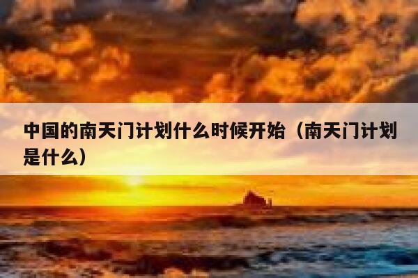 中国的南天门计划什么时候开始（南天门计划是什么） 第1张