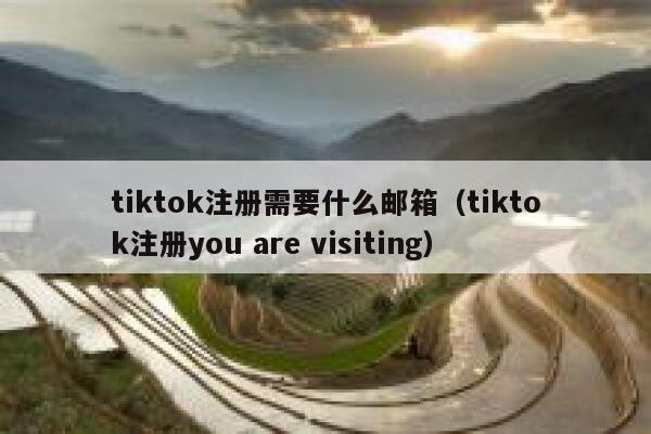 tiktok注册需要什么邮箱(tiktok注册you are visiting) 第1张 tiktok注册需要什么邮箱(tiktok注册you are visiting) 第1张