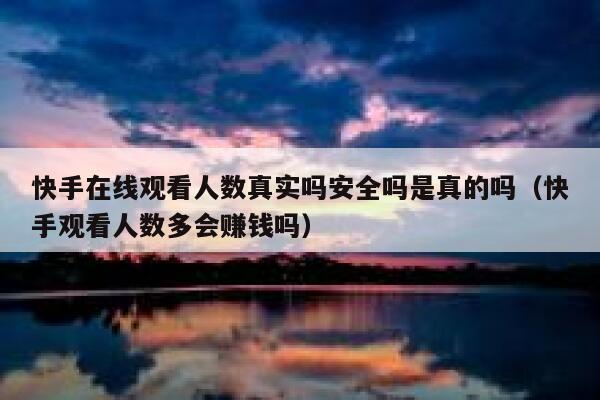 快手在线观看人数真实吗安全吗是真的吗（快手观看人数多会赚钱吗） 第1张