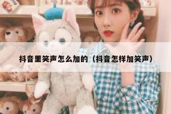抖音里笑声怎么加的（抖音怎样加笑声） 第1张