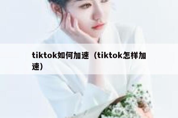 tiktok如何加速（tiktok怎样加速） 第1张