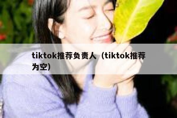 tiktok推荐负责人（tiktok推荐为空） 第1张