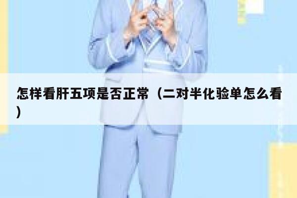 怎样看肝五项是否正常(二对半化验单怎么看) 第1张 怎样看肝五项是否正常(二对半化验单怎么看) 第1张