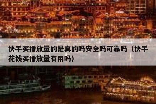 快手买播放量的是真的吗安全吗可靠吗（快手花钱买播放量有用吗） 第1张