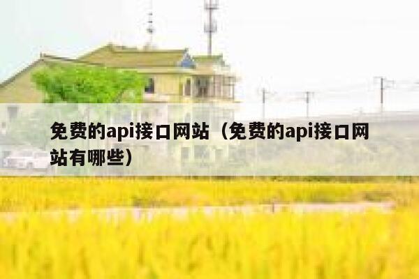 免费的api接口网站(免费的api接口网站有哪些) 第1张 免费的api接口网站(免费的api接口网站有哪些) 第1张