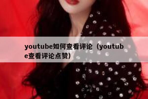 youtube如何查看评论(youtube查看评论点赞) 第1张 youtube如何查看评论(youtube查看评论点赞) 第1张