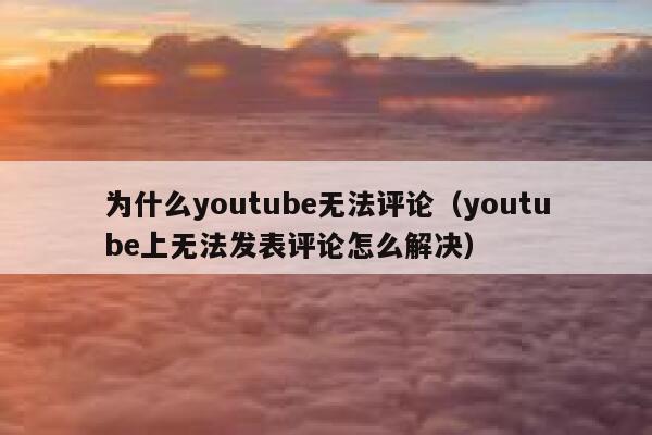 为什么youtube无法评论(youtube上无法发表评论怎么解决) 第1张 为什么youtube无法评论(youtube上无法发表评论怎么解决) 第1张