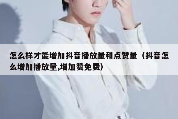 怎么样才能增加抖音播放量和点赞量(抖音怎么增加播放量,增加赞免费) 第1张 怎么样才能增加抖音播放量和点赞量(抖音怎么增加播放量,增加赞免费) 第1张