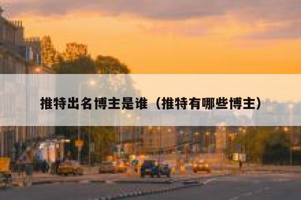 推特出名博主是谁(推特有哪些博主) 第1张 推特出名博主是谁(推特有哪些博主) 第1张