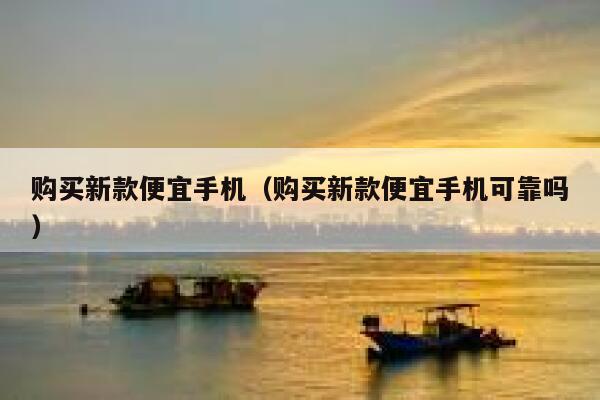 购买新款便宜手机(购买新款便宜手机可靠吗) 第1张 购买新款便宜手机(购买新款便宜手机可靠吗) 第1张