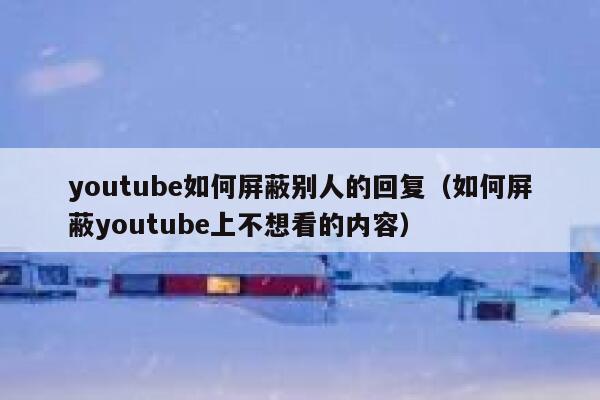 youtube如何屏蔽别人的回复(如何屏蔽youtube上不想看的内容) 第1张 youtube如何屏蔽别人的回复(如何屏蔽youtube上不想看的内容) 第1张