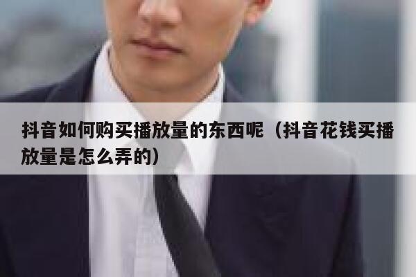 抖音如何购买播放量的东西呢(抖音花钱买播放量是怎么弄的) 第1张 抖音如何购买播放量的东西呢(抖音花钱买播放量是怎么弄的) 第1张