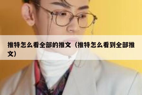 推特怎么看全部的推文(推特怎么看到全部推文) 第1张 推特怎么看全部的推文(推特怎么看到全部推文) 第1张