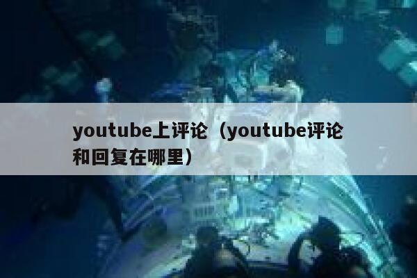 youtube上评论(youtube评论和回复在哪里) 第1张 youtube上评论(youtube评论和回复在哪里) 第1张