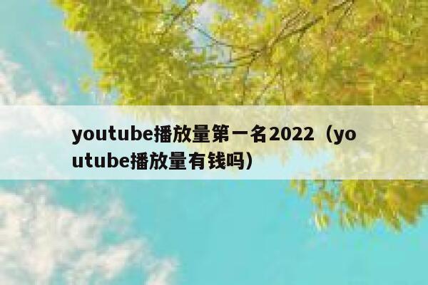 youtube播放量第一名2022（youtube播放量有钱吗） 第1张