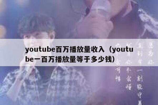 youtube百万播放量收入（youtube一百万播放量等于多少钱） 第1张
