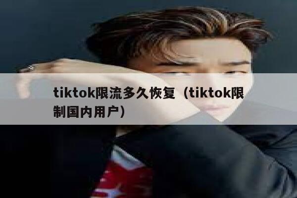 tiktok限流多久恢复（tiktok限制国内用户） 第1张