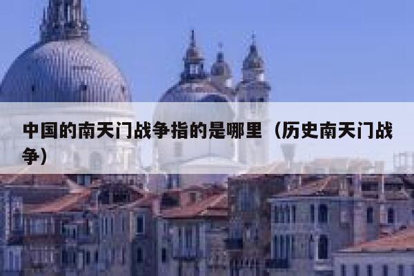 中国的南天门战争指的是哪里（历史南天门战争） 第1张